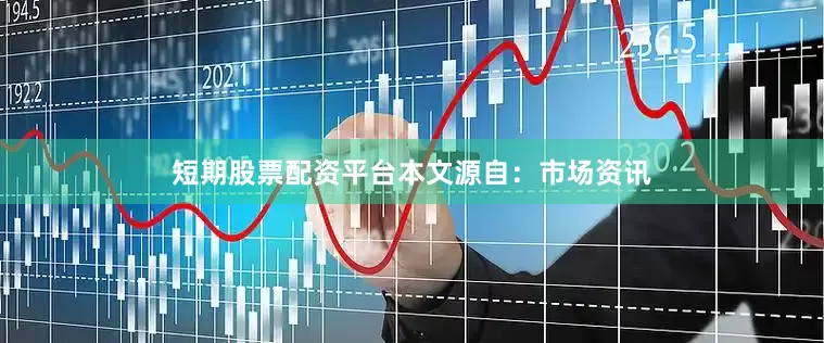 短期股票配资平台本文源自：市场资讯