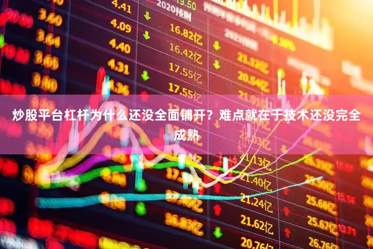 炒股平台杠杆为什么还没全面铺开？难点就在于技术还没完全成熟