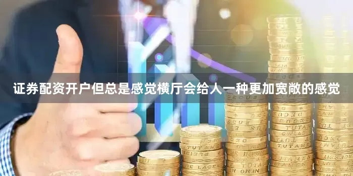 证券配资开户但总是感觉横厅会给人一种更加宽敞的感觉