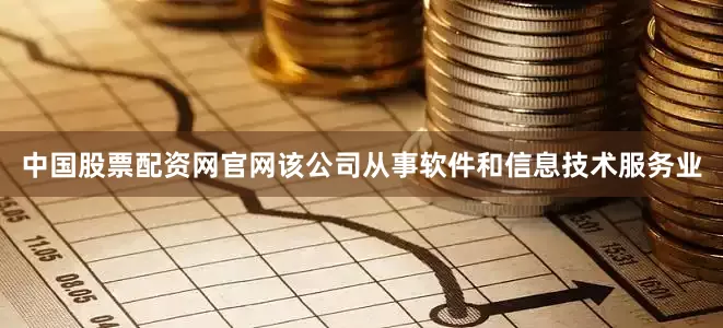 中国股票配资网官网该公司从事软件和信息技术服务业