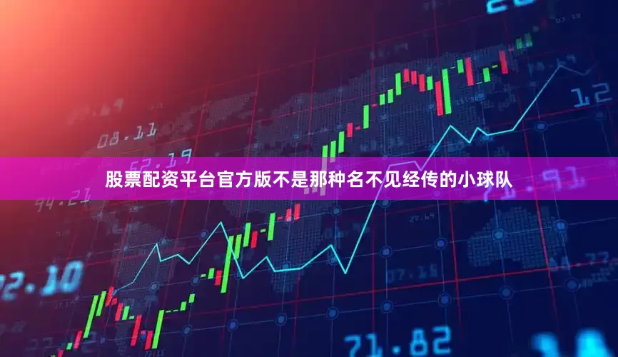 股票配资平台官方版不是那种名不见经传的小球队