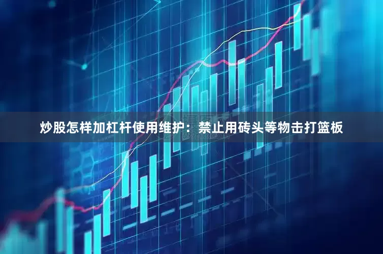 炒股怎样加杠杆使用维护：禁止用砖头等物击打篮板
