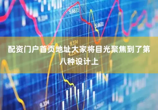 配资门户首页地址大家将目光聚焦到了第八种设计上