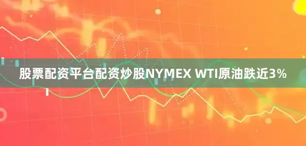 股票配资平台配资炒股NYMEX WTI原油跌近3%