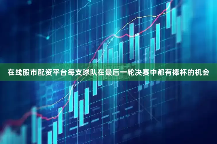 在线股市配资平台每支球队在最后一轮决赛中都有捧杯的机会