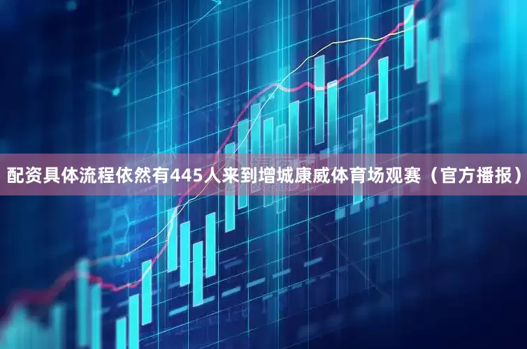 配资具体流程依然有445人来到增城康威体育场观赛（官方播报）