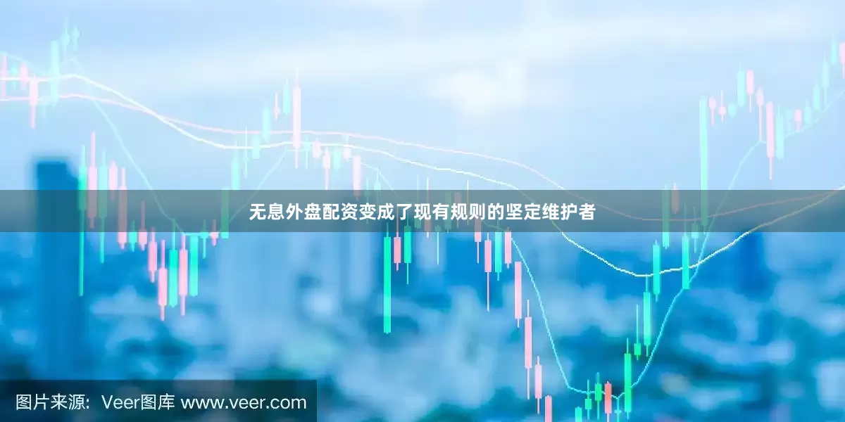 无息外盘配资变成了现有规则的坚定维护者