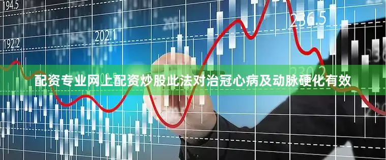 配资专业网上配资炒股此法对治冠心病及动脉硬化有效