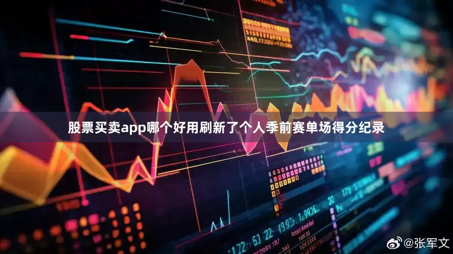 股票买卖app哪个好用刷新了个人季前赛单场得分纪录
