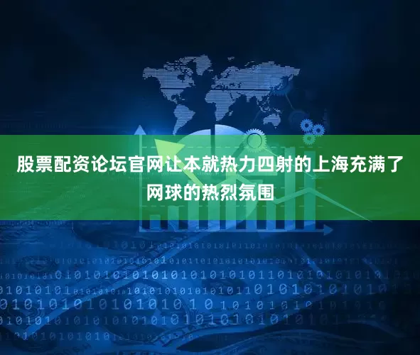 股票配资论坛官网让本就热力四射的上海充满了网球的热烈氛围
