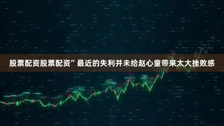 股票配资股票配资”最近的失利并未给赵心童带来太大挫败感