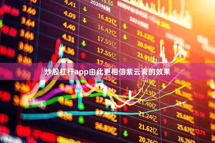 炒股杠杆app由此更相信紫云膏的效果
