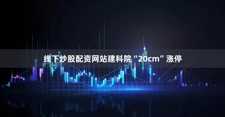 线下炒股配资网站建科院“20cm”涨停