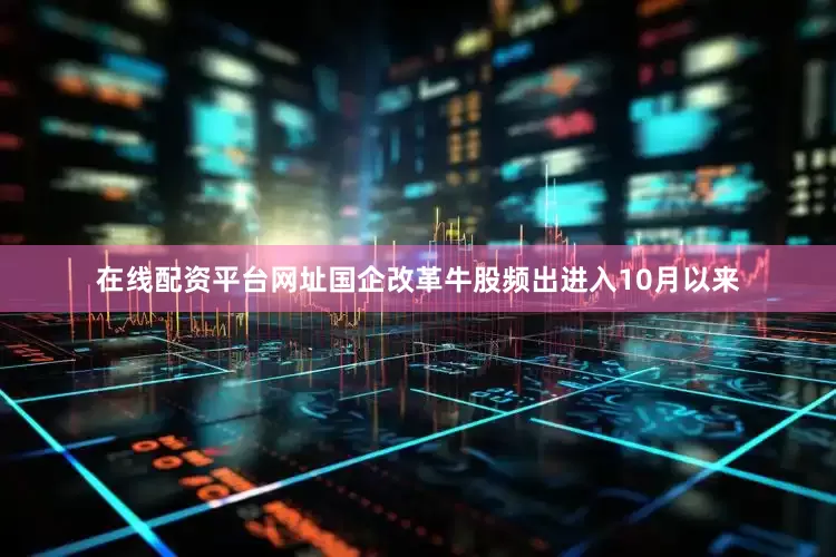 在线配资平台网址国企改革牛股频出进入10月以来