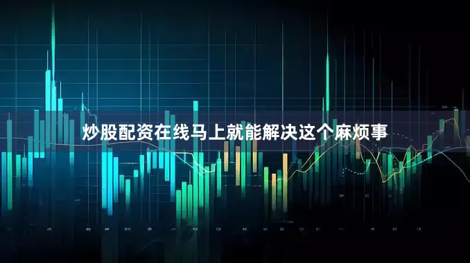 炒股配资在线马上就能解决这个麻烦事