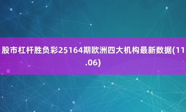 股市杠杆胜负彩25164期欧洲四大机构最新数据(11.06)